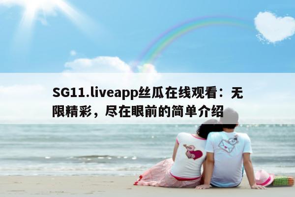 SG11.liveapp丝瓜在线观看：无限精彩，尽在眼前的简单介绍